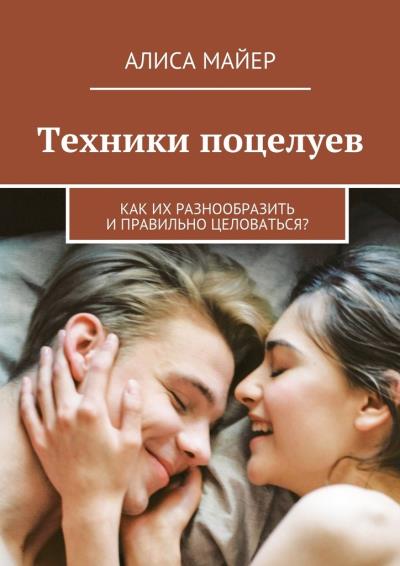 Книга Техники поцелуев. Как их разнообразить и правильно целоваться? (Алиса Майер)